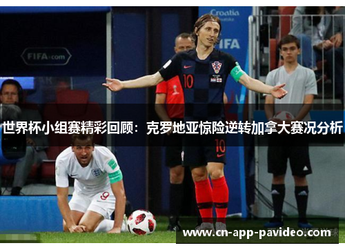 世界杯小组赛精彩回顾:克罗地亚惊险逆转加拿大赛况分析 世界杯小组赛精彩回顾:克罗地亚惊险逆转加拿大赛况分析