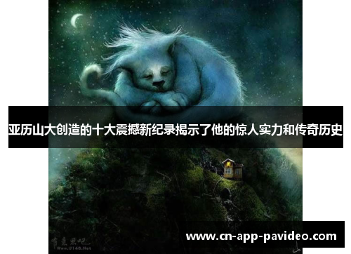 亚历山大创造的十大震撼新纪录揭示了他的惊人实力和传奇历史 亚历山大创造的十大震撼新纪录揭示了他的惊人实力和传奇历史