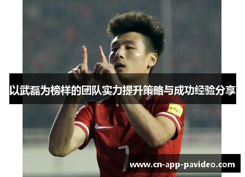 以武磊为榜样的团队实力提升策略与成功经验分享 以武磊为榜样的团队实力提升策略与成功经验分享
