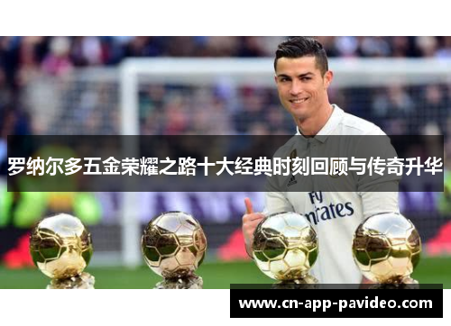 罗纳尔多五金荣耀之路十大经典时刻回顾与传奇升华 罗纳尔多五金荣耀之路十大经典时刻回顾与传奇升华