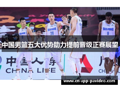 中国男篮五大优势助力提前晋级正赛展望 中国男篮五大优势助力提前晋级正赛展望