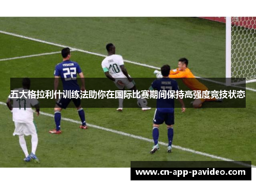 五大格拉利什训练法助你在国际比赛期间保持高强度竞技状态 五大格拉利什训练法助你在国际比赛期间保持高强度竞技状态