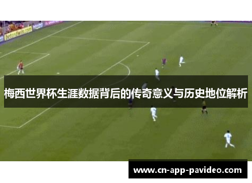 梅西世界杯生涯数据背后的传奇意义与历史地位解析