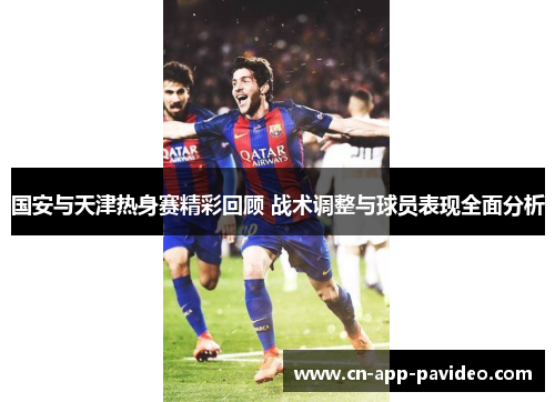 国安与天津热身赛精彩回顾 战术调整与球员表现全面分析 国安与天津热身赛精彩回顾 战术调整与球员表现全面分析