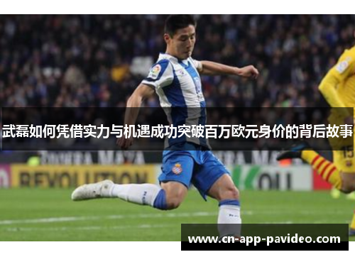 武磊如何凭借实力与机遇成功突破百万欧元身价的背后故事 武磊如何凭借实力与机遇成功突破百万欧元身价的背后故事