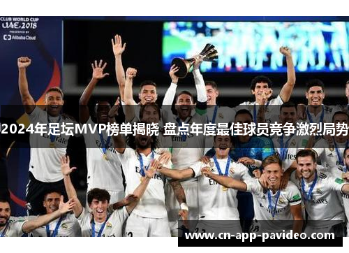 2024年足坛MVP榜单揭晓 盘点年度最佳球员竞争激烈局势 2024年足坛MVP榜单揭晓 盘点年度最佳球员竞争激烈局势