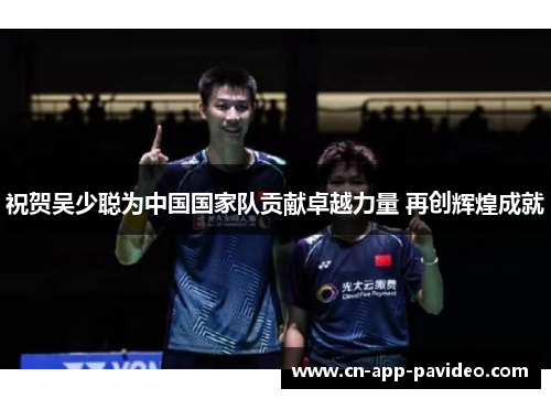 祝贺吴少聪为中国国家队贡献卓越力量 再创辉煌成就 祝贺吴少聪为中国国家队贡献卓越力量 再创辉煌成就
