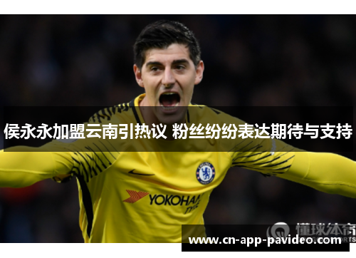 侯永永加盟云南引热议 粉丝纷纷表达期待与支持