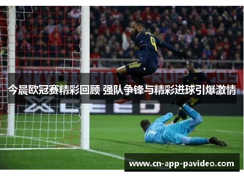 今晨欧冠赛精彩回顾 强队争锋与精彩进球引爆激情
