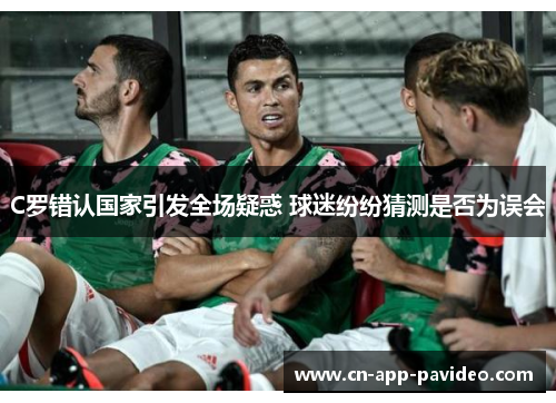 C罗错认国家引发全场疑惑 球迷纷纷猜测是否为误会