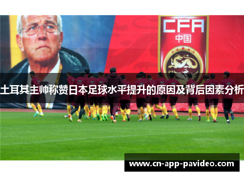 土耳其主帅称赞日本足球水平提升的原因及背后因素分析