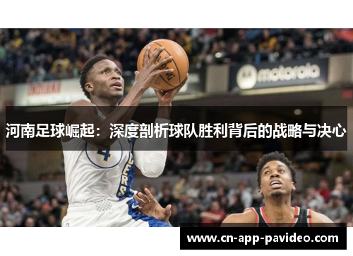 河南足球崛起：深度剖析球队胜利背后的战略与决心