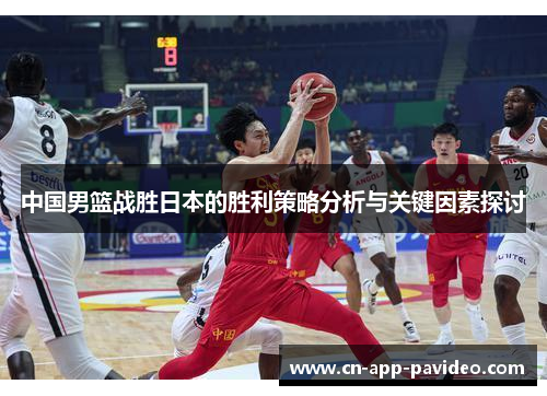 中国男篮战胜日本的胜利策略分析与关键因素探讨 中国男篮战胜日本的胜利策略分析与关键因素探讨