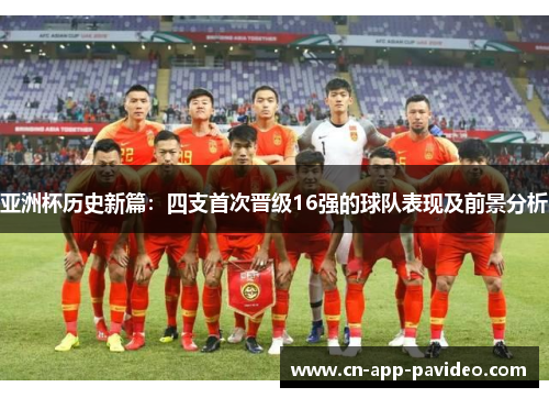 亚洲杯历史新篇:四支首次晋级16强的球队表现及前景分析 亚洲杯历史新篇:四支首次晋级16强的球队表现及前景分析