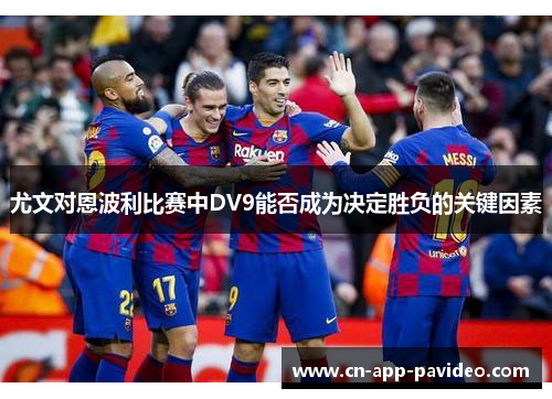 尤文对恩波利比赛中DV9能否成为决定胜负的关键因素