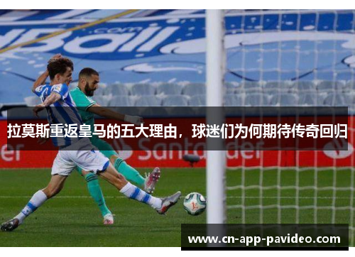 拉莫斯重返皇马的五大理由，球迷们为何期待传奇回归