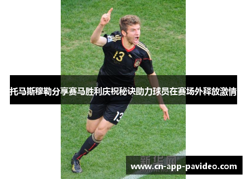 托马斯穆勒分享赛马胜利庆祝秘诀助力球员在赛场外释放激情 托马斯穆勒分享赛马胜利庆祝秘诀助力球员在赛场外释放激情