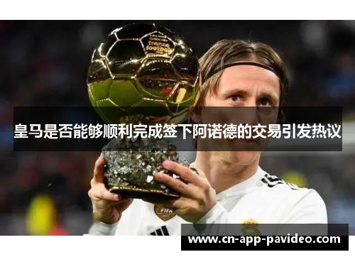 皇马是否能够顺利完成签下阿诺德的交易引发热议 皇马是否能够顺利完成签下阿诺德的交易引发热议