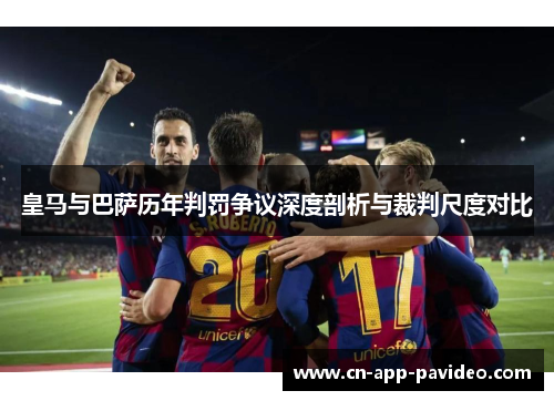 皇马与巴萨历年判罚争议深度剖析与裁判尺度对比