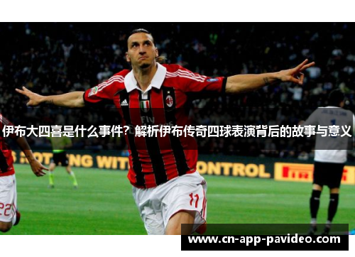 伊布大四喜是什么事件?解析伊布传奇四球表演背后的故事与意义 伊布大四喜是什么事件?解析伊布传奇四球表演背后的故事与意义