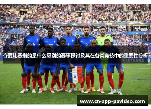 夺冠比赛指的是什么级别的赛事探讨及其在各类竞技中的重要性分析 夺冠比赛指的是什么级别的赛事探讨及其在各类竞技中的重要性分析