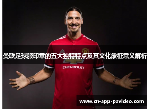 曼联足球服印章的五大独特特点及其文化象征意义解析