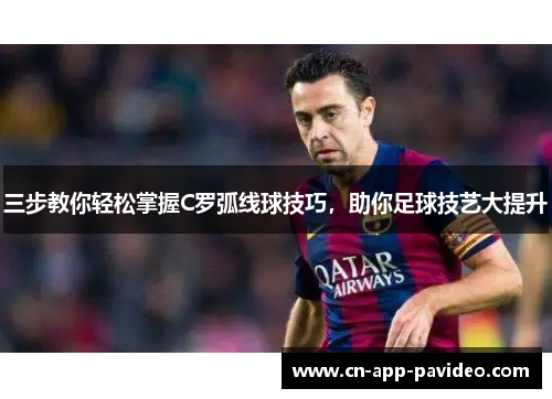 三步教你轻松掌握C罗弧线球技巧，助你足球技艺大提升