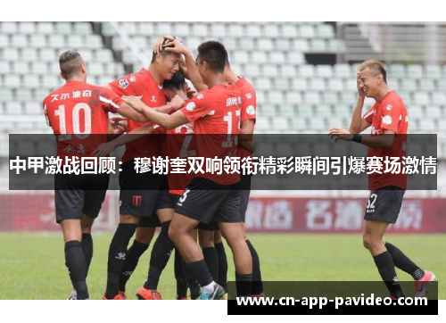 中甲激战回顾:穆谢奎双响领衔精彩瞬间引爆赛场激情 中甲激战回顾:穆谢奎双响领衔精彩瞬间引爆赛场激情
