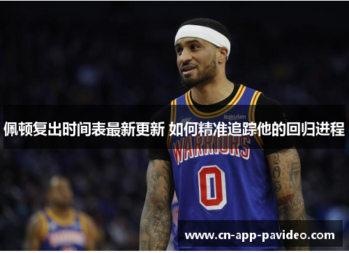 佩顿复出时间表最新更新 如何精准追踪他的回归进程 佩顿复出时间表最新更新 如何精准追踪他的回归进程