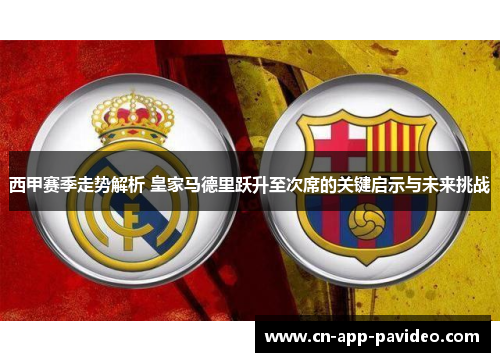 西甲赛季走势解析 皇家马德里跃升至次席的关键启示与未来挑战 西甲赛季走势解析 皇家马德里跃升至次席的关键启示与未来挑战