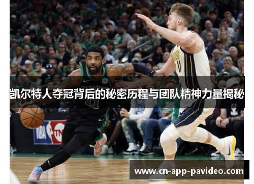 凯尔特人夺冠背后的秘密历程与团队精神力量揭秘