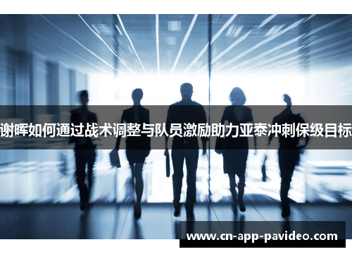 谢晖如何通过战术调整与队员激励助力亚泰冲刺保级目标