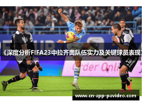 《深度分析FIFA23中拉齐奥队伍实力及关键球员表现》 《深度分析FIFA23中拉齐奥队伍实力及关键球员表现》