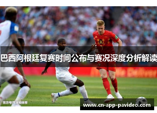 巴西阿根廷复赛时间公布与赛况深度分析解读