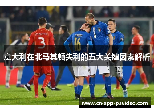 意大利在北马其顿失利的五大关键因素解析 意大利在北马其顿失利的五大关键因素解析