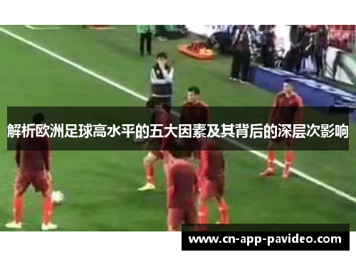 解析欧洲足球高水平的五大因素及其背后的深层次影响