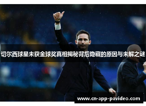 切尔西球星未获金球奖真相揭秘背后隐藏的原因与未解之谜 切尔西球星未获金球奖真相揭秘背后隐藏的原因与未解之谜