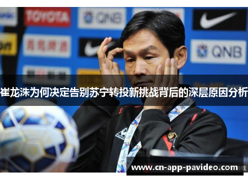 崔龙洙为何决定告别苏宁转投新挑战背后的深层原因分析