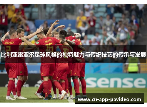 比利亚雷亚尔足球风格的独特魅力与传统技艺的传承与发展 比利亚雷亚尔足球风格的独特魅力与传统技艺的传承与发展