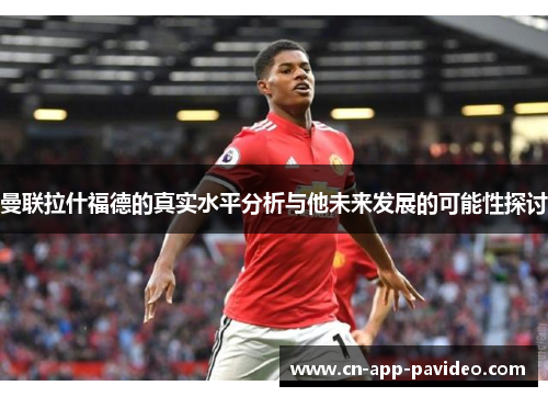 曼联拉什福德的真实水平分析与他未来发展的可能性探讨