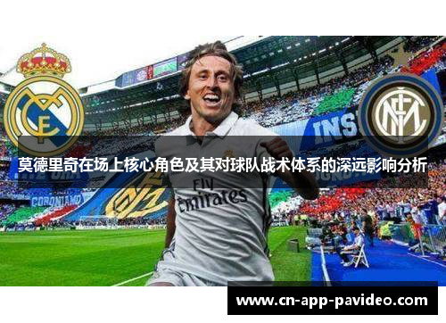 莫德里奇在场上核心角色及其对球队战术体系的深远影响分析