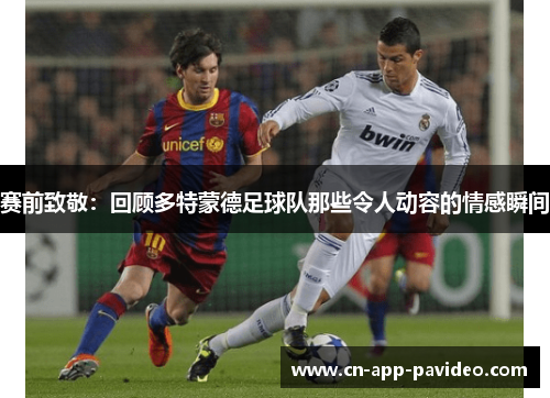 赛前致敬:回顾多特蒙德足球队那些令人动容的情感瞬间 赛前致敬:回顾多特蒙德足球队那些令人动容的情感瞬间