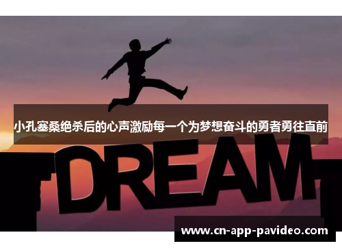 小孔塞桑绝杀后的心声激励每一个为梦想奋斗的勇者勇往直前 小孔塞桑绝杀后的心声激励每一个为梦想奋斗的勇者勇往直前