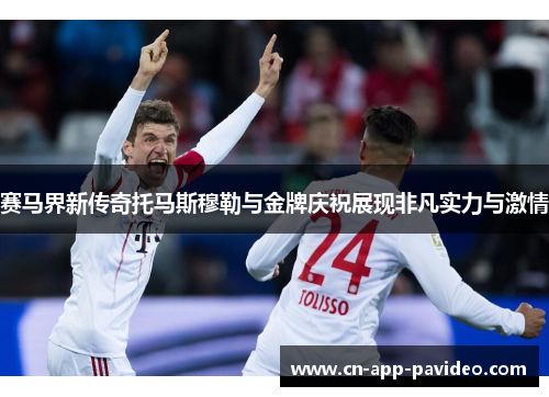 赛马界新传奇托马斯穆勒与金牌庆祝展现非凡实力与激情 赛马界新传奇托马斯穆勒与金牌庆祝展现非凡实力与激情