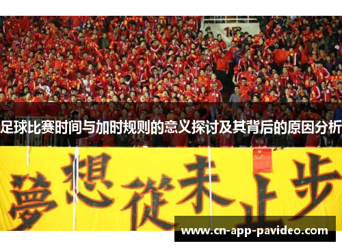 足球比赛时间与加时规则的意义探讨及其背后的原因分析
