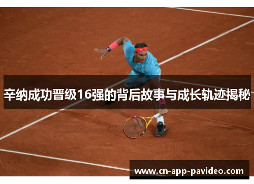 辛纳成功晋级16强的背后故事与成长轨迹揭秘 辛纳成功晋级16强的背后故事与成长轨迹揭秘