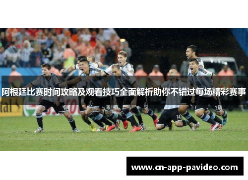 阿根廷比赛时间攻略及观看技巧全面解析助你不错过每场精彩赛事 阿根廷比赛时间攻略及观看技巧全面解析助你不错过每场精彩赛事