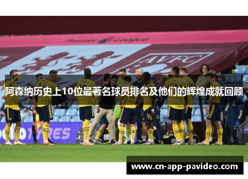 阿森纳历史上10位最著名球员排名及他们的辉煌成就回顾 阿森纳历史上10位最著名球员排名及他们的辉煌成就回顾