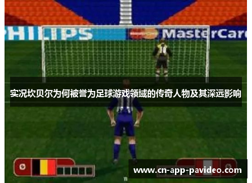 实况坎贝尔为何被誉为足球游戏领域的传奇人物及其深远影响 实况坎贝尔为何被誉为足球游戏领域的传奇人物及其深远影响