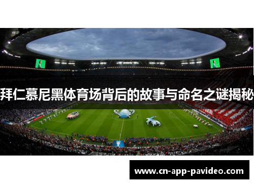 拜仁慕尼黑体育场背后的故事与命名之谜揭秘